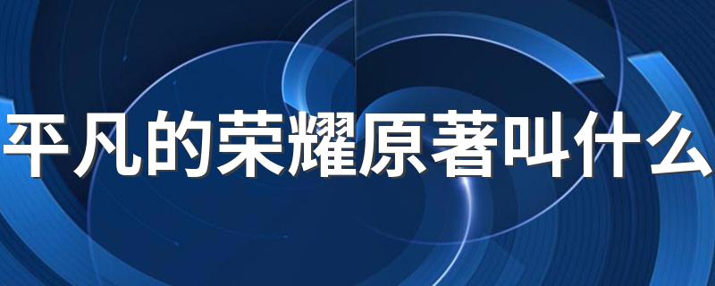 平凡的荣耀改编自哪部剧_平凡的荣耀原著叫什么