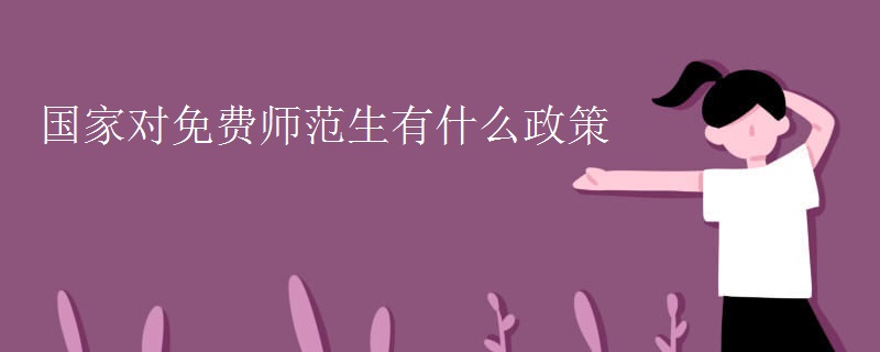 国家对免费师范生有什么政策