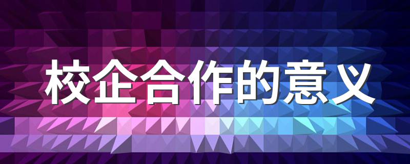 什么是校企合作的意义_校企合作的意义