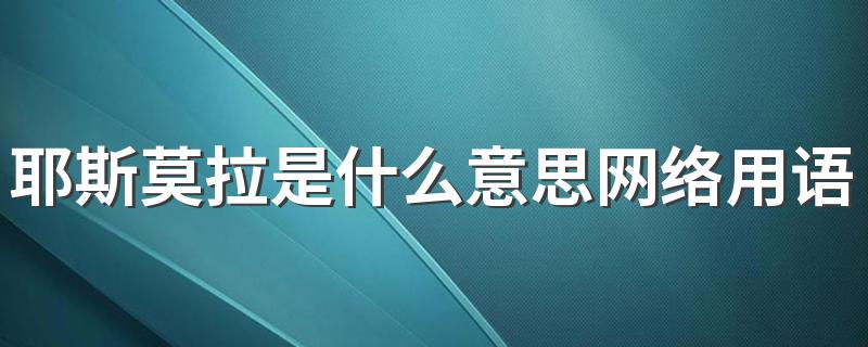 耶斯莫拉的意思_耶斯莫拉是什么意思网络用语