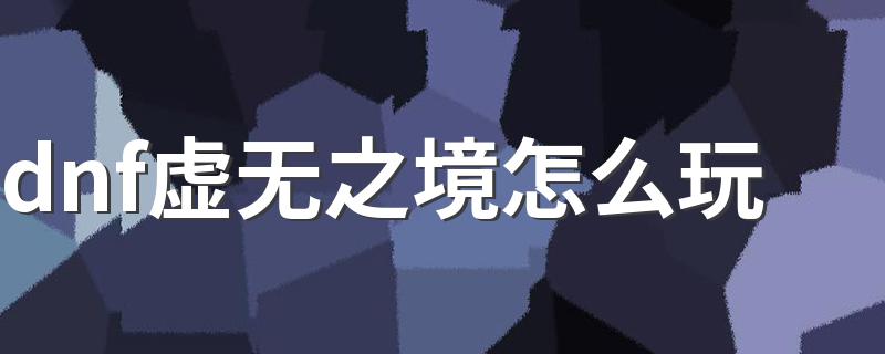 dnf虚无之境攻略介绍_dnf虚无之境怎么玩