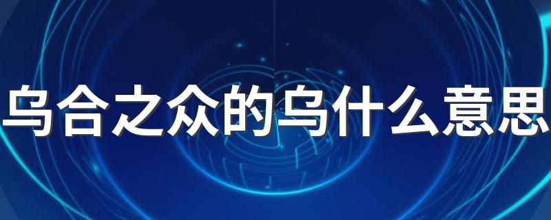 乌合之众的乌是指乌鸦_乌合之众的乌什么意思