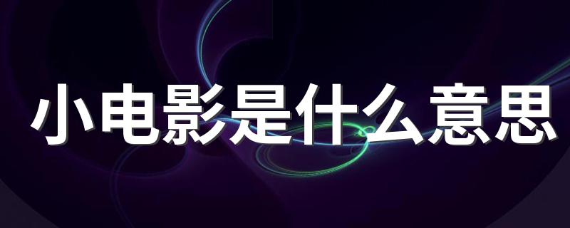 小电影的意思_小电影是什么意思