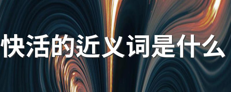 快活的意思_快活的近义词是什么