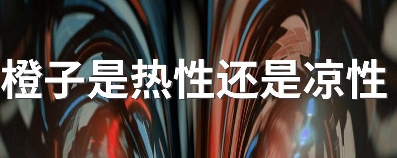 橙子是凉性_橙子是热性还是凉性