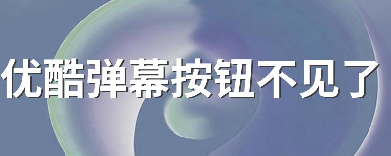 手机优酷弹幕设置按钮不见了是怎么回事?_优酷弹幕按钮不见了