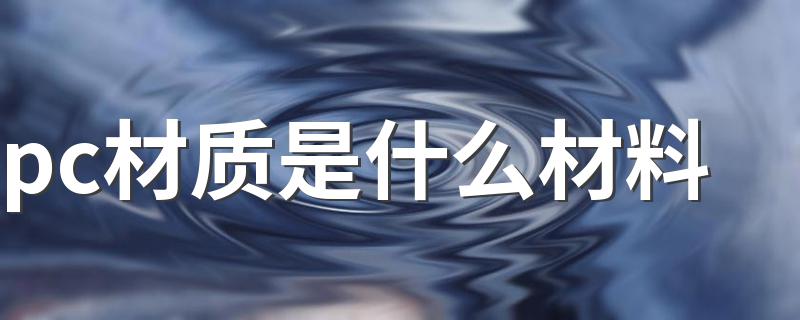 pc材质是什么_pc材质是什么材料