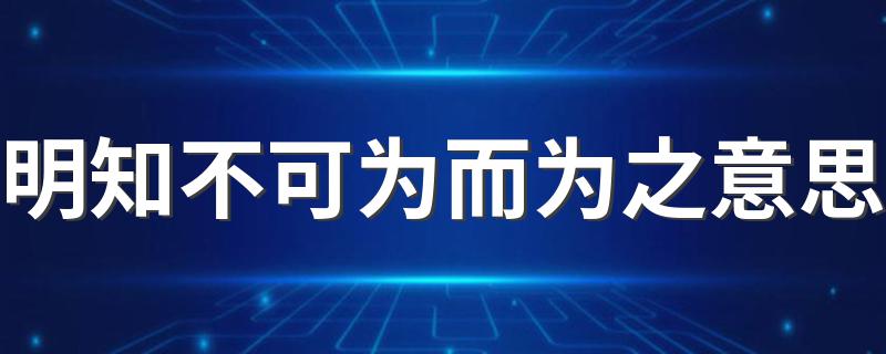 这句话出自哪里_明知不可为而为之意思