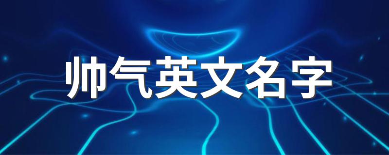 有哪些帅气的英文名_帅气英文名字