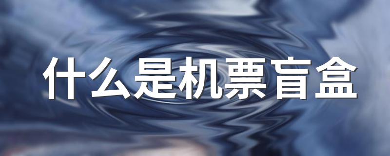 机票盲盒是什么意思_什么是机票盲盒