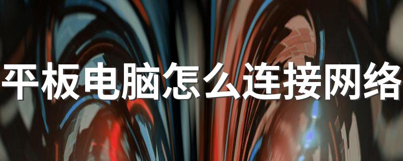 平板电脑怎么连接WIFI_平板电脑怎么连接网络
