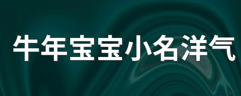 牛年宝宝洋气小名精选_牛年宝宝小名洋气