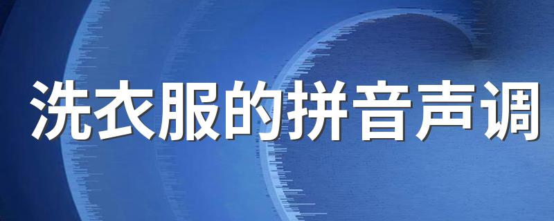 怎么读洗衣服的拼音_洗衣服的拼音声调