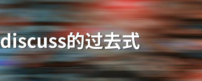 dIscuss过去式怎么写_discuss的过去式