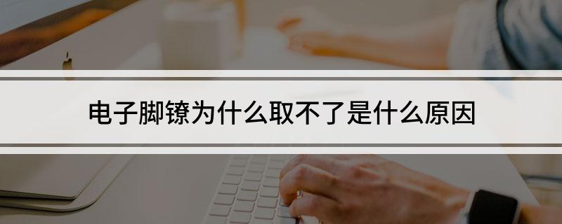 电子脚镣为什么取不了(是什么原因)