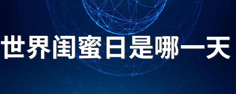 世界闺蜜日是什么时间_世界闺蜜日是哪一天