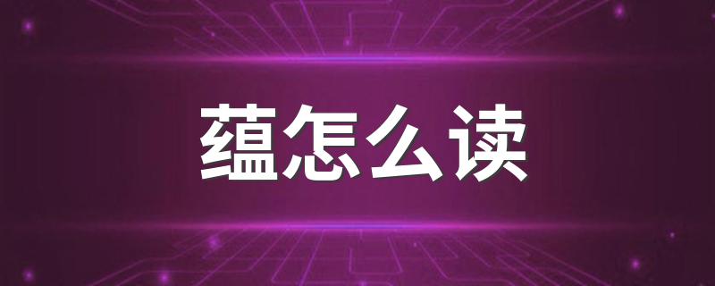 汉字蕴怎么读_蕴怎么读