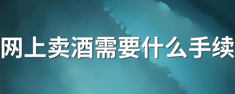需要什么东西_网上卖酒需要什么手续