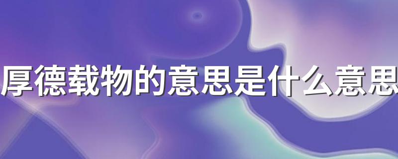 怎么解释的_厚德载物的意思是什么意思