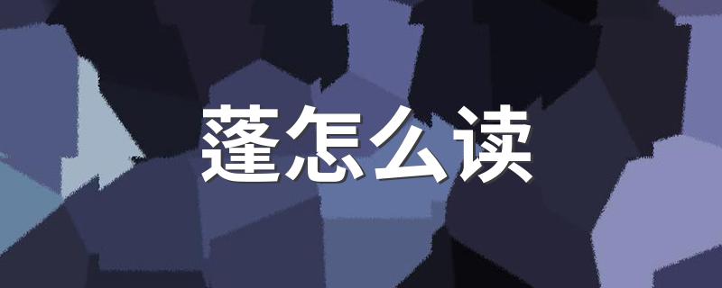 汉字蓬怎么读_蓬怎么读