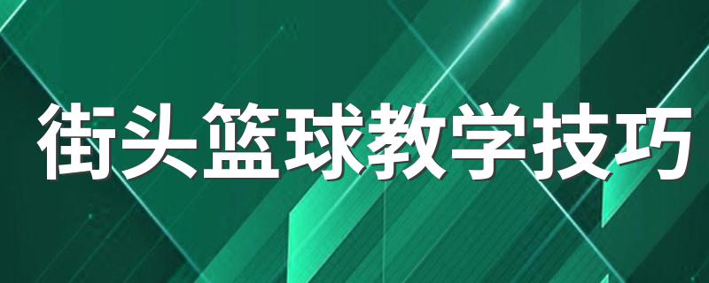 打篮球的技巧有哪些？_街头篮球教学技巧