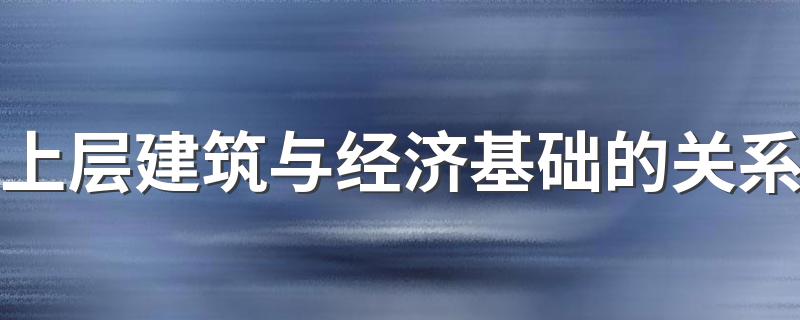 上层建筑与经济基础有啥关系_上层建筑与经济基础的关系