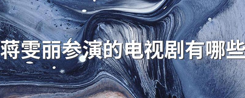 蒋雯丽演过什么电视剧_蒋雯丽参演的电视剧有哪些