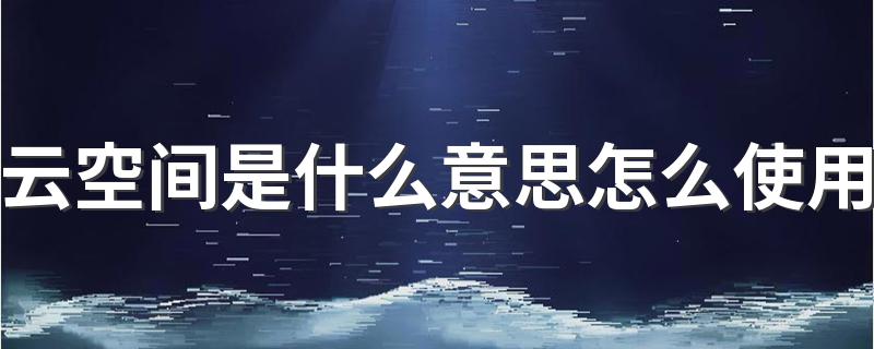 具体内容如下_云空间是什么意思怎么使用
