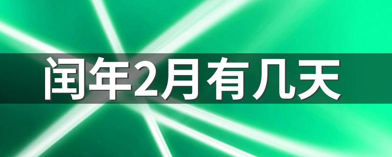 闰年2月有多少天_闰年2月有几天