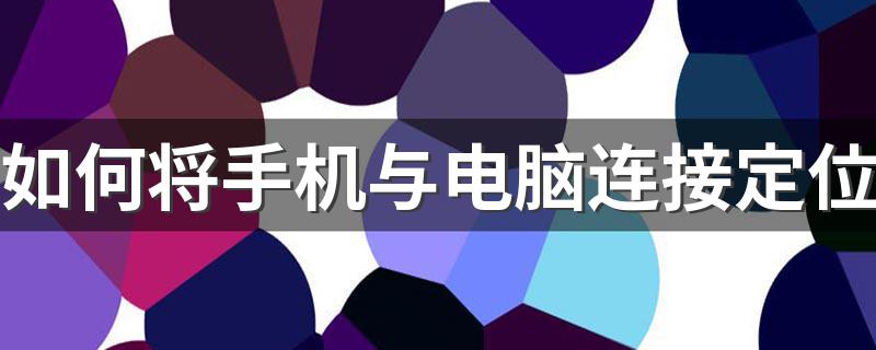 简单四步骤教你学会_如何将手机与电脑连接定位