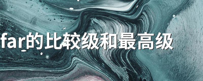 有两种形式_far的比较级和最高级