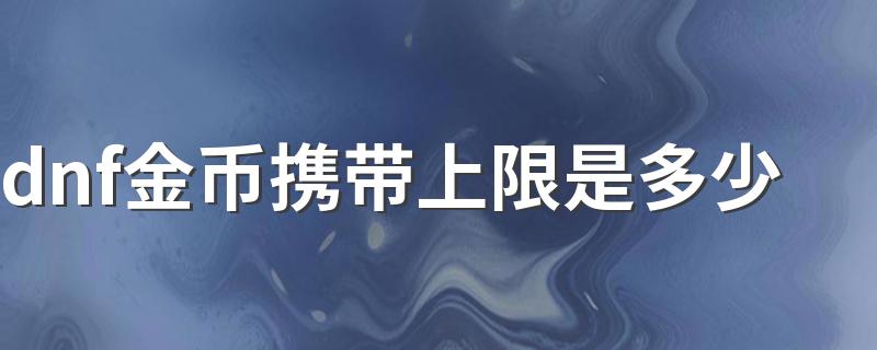 怎么提高金币上限呢_dnf金币携带上限是多少