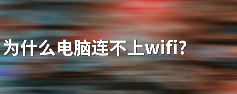 连不上wifi解决步骤_为什么电脑连不上wifi?