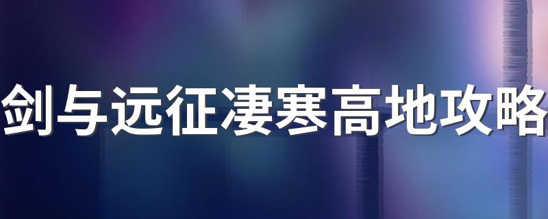 凄寒高地通关攻略_剑与远征凄寒高地攻略