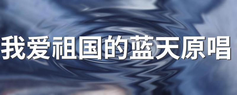 我爱祖国的蓝天完整歌词_我爱祖国的蓝天原唱
