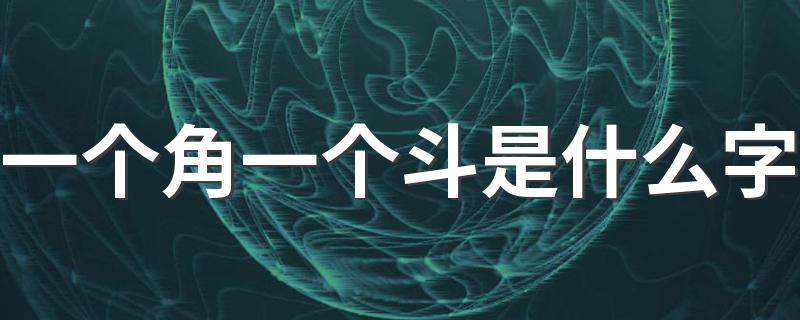 生字一个角一个斗读什么_一个角一个斗是什么字