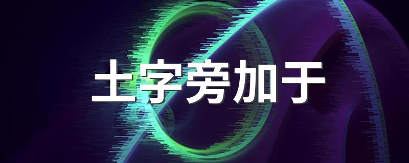 土字旁加于是什么字_土字旁加于