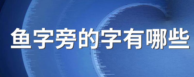 带鱼字旁汉字大集合_鱼字旁的字有哪些