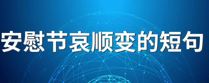 安慰节哀顺变的短句有什么_安慰节哀顺变的短句