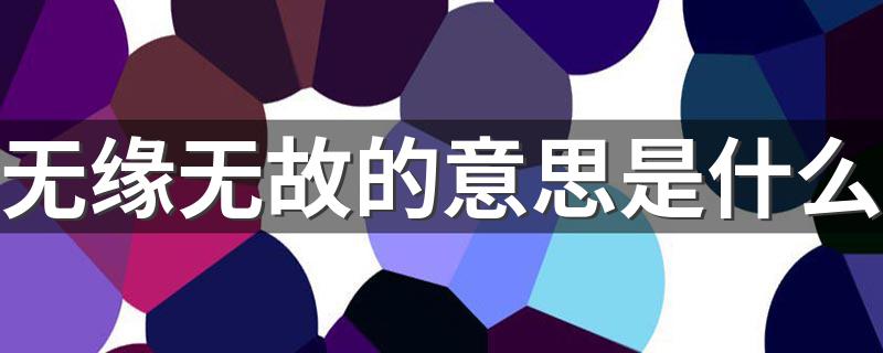 无缘无故释义_无缘无故的意思是什么