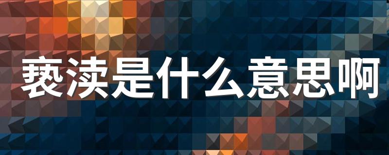 亵渎的意思简述_亵渎是什么意思啊