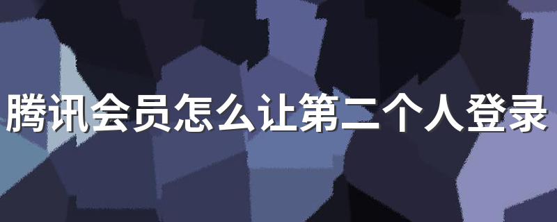 腾讯会员如何让第二个人登录_腾讯会员怎么让第二个人登录