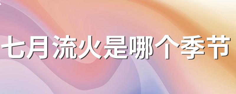 七月流火的意思_七月流火是哪个季节