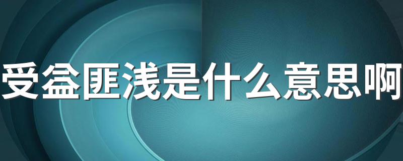 受益匪浅解释_受益匪浅是什么意思啊