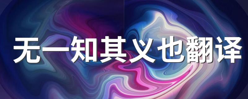 无一知其义也什么意思_无一知其义也翻译