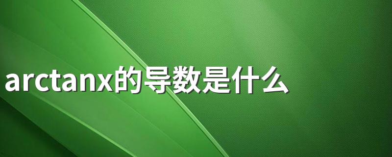 arctanx怎么推导_arctanx的导数是什么