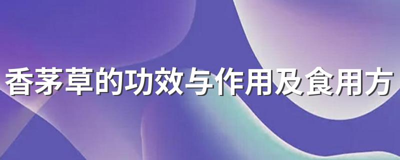 香茅的用处真不少_香茅草的功效与作用及食用方法