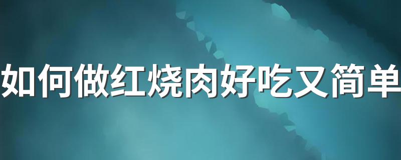 红烧肉怎么做最简单又好吃_如何做红烧肉好吃又简单