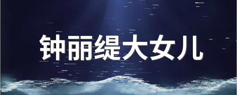 她的名字信息_钟丽缇大女儿