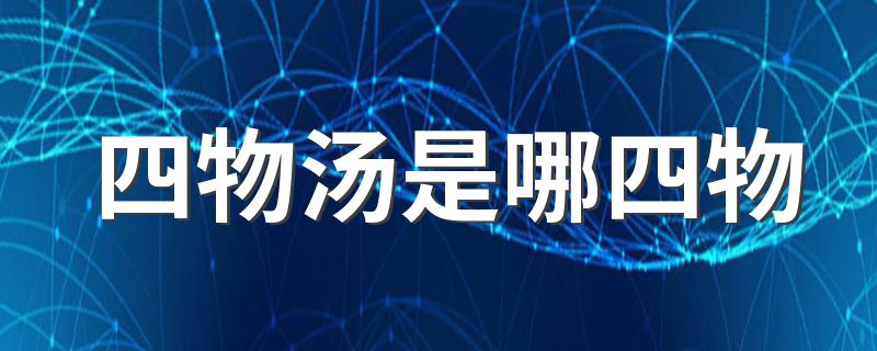四物汤是哪四物(四物汤的介绍)